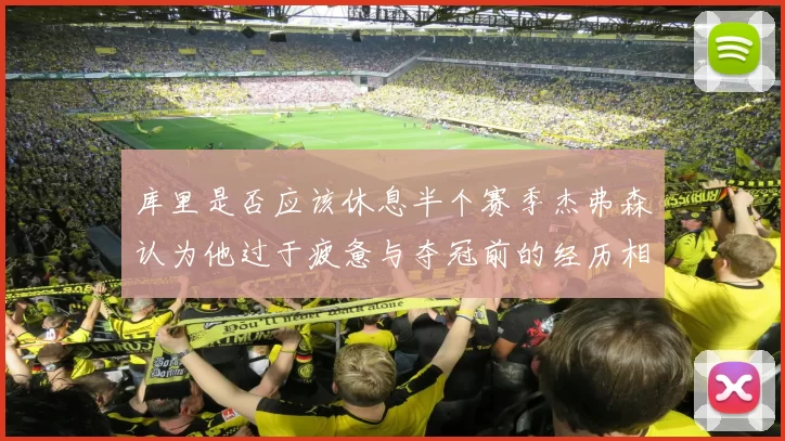 库里是否应该休息半个赛季杰弗森认为他过于疲惫与夺冠前的经历相似