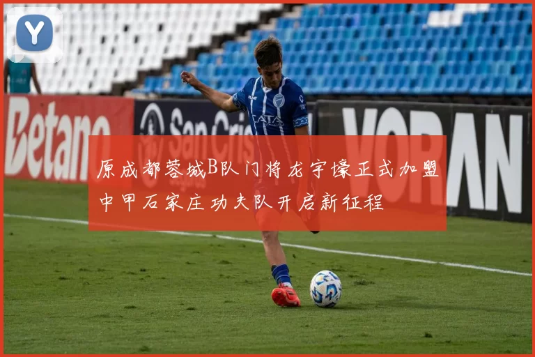 原成都蓉城B队门将龙宇壕正式加盟中甲石家庄功夫队开启新征程