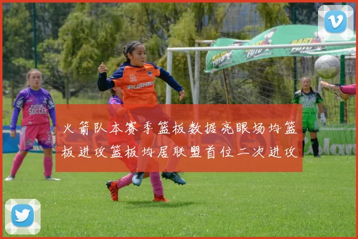 火箭队本赛季篮板数据亮眼场均篮板进攻篮板均居联盟首位二次进攻得分紧随其后