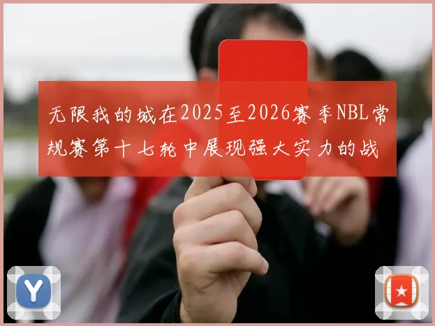 无限我的城在2025至2026赛季NBL常规赛第十七轮中展现强大实力的战报