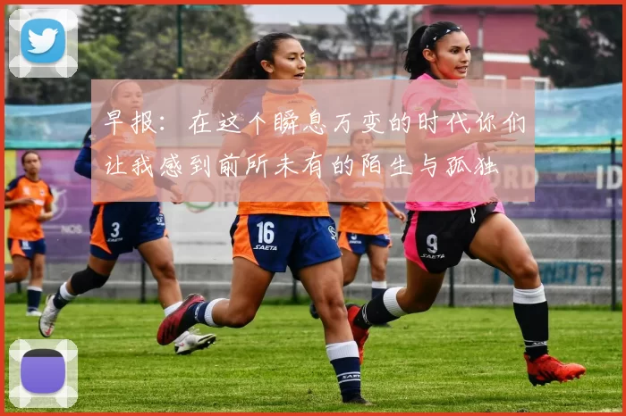 早报：在这个瞬息万变的时代你们让我感到前所未有的陌生与孤独