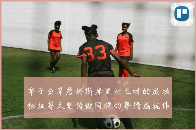 华子分享詹姆斯库里杜兰特的成功秘诀每天坚持做同样的事情成就伟大人生
