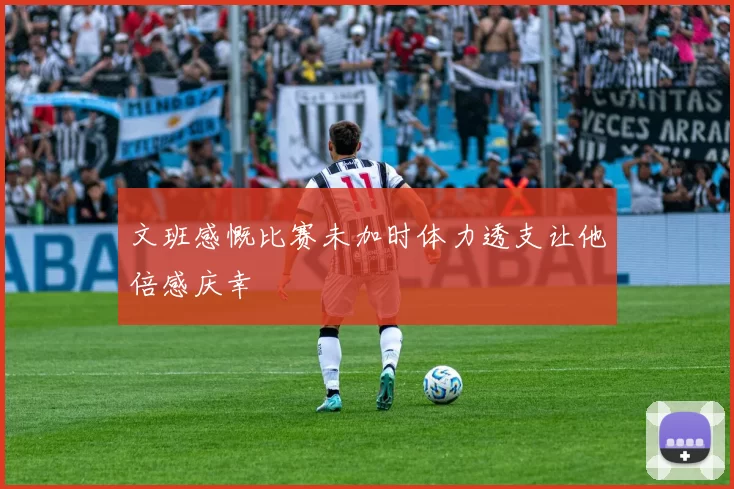 文班感慨比赛未加时体力透支让他倍感庆幸
