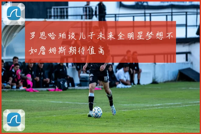 罗恩哈珀谈儿子未来全明星梦想不如詹姆斯期待值高