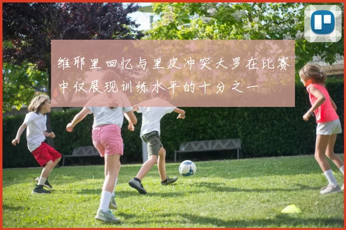 维耶里回忆与里皮冲突大罗在比赛中仅展现训练水平的十分之一