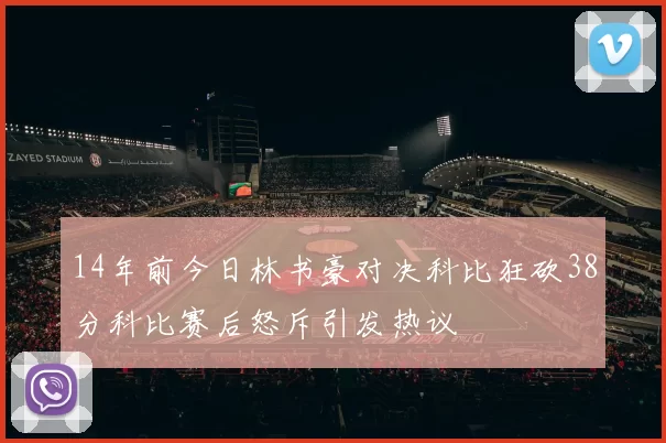 14年前今日林书豪对决科比狂砍38分科比赛后怒斥引发热议