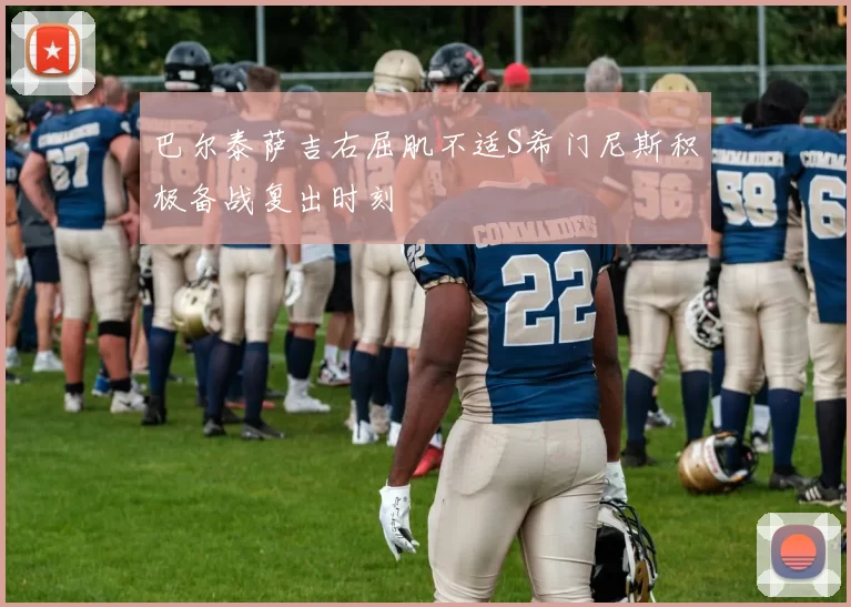 巴尔泰萨吉右屈肌不适S希门尼斯积极备战复出时刻