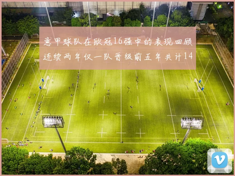 意甲球队在欧冠16强中的表现回顾连续两年仅一队晋级前五年共计14队